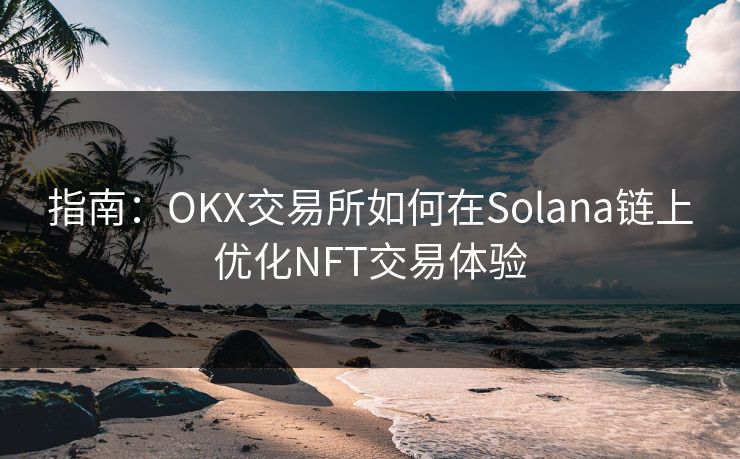 指南：OKX交易所如何在Solana链上优化NFT交易体验