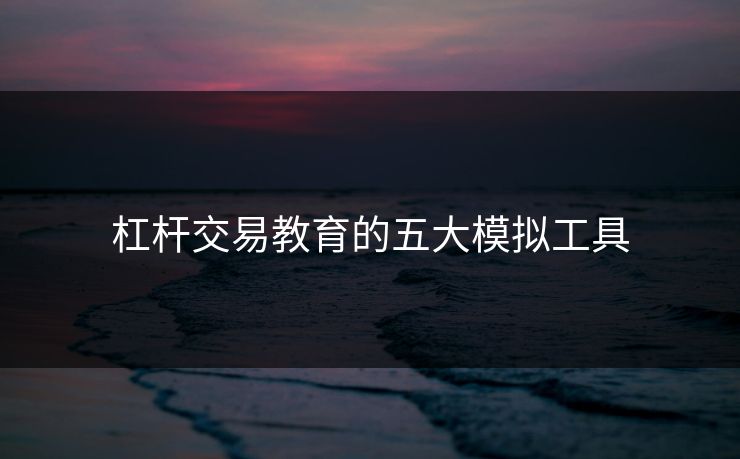 杠杆交易教育的五大模拟工具